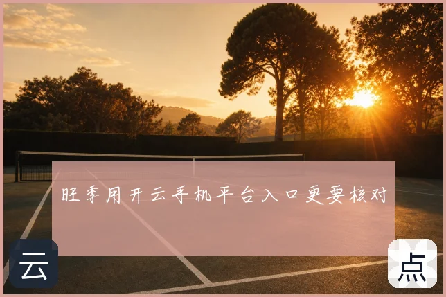 旺季用开云手机平台入口更要核对