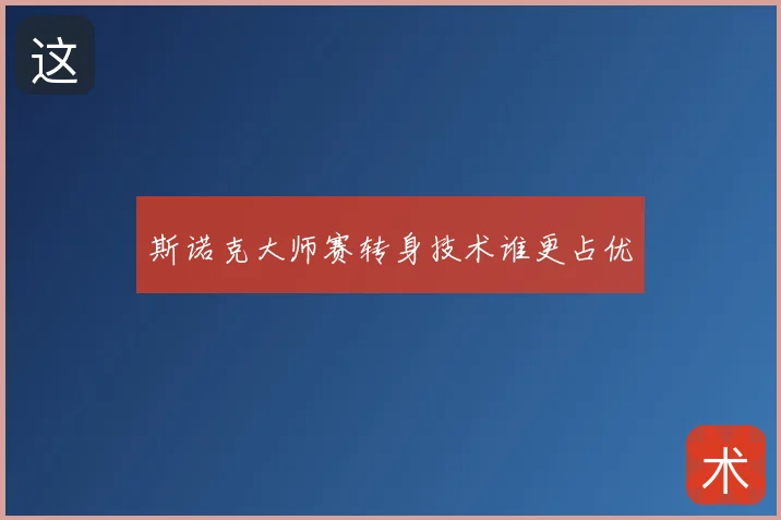 斯诺克大师赛转身技术谁更占优