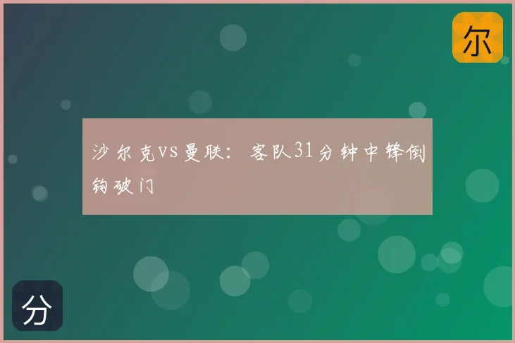 沙尔克vs曼联:客队31分钟中锋倒钩破门