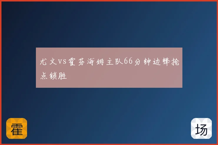 尤文vs霍芬海姆主队66分钟边锋抢点锁胜