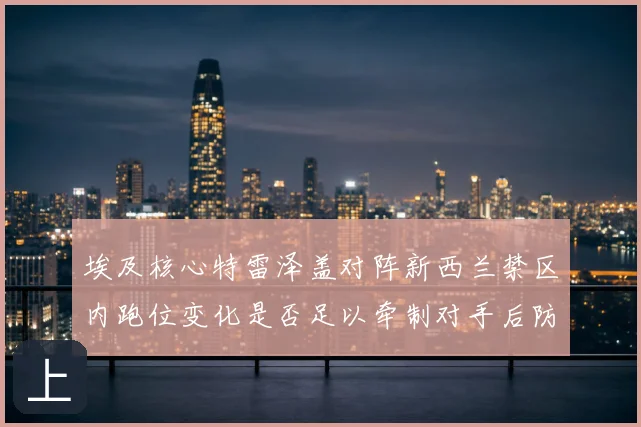 埃及核心特雷泽盖对阵新西兰禁区内跑位变化是否足以牵制对手后防