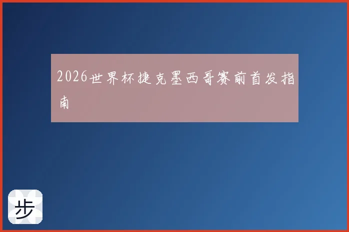 2026世界杯捷克墨西哥赛前首发指南