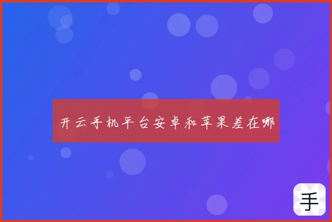 开云手机平台安卓和苹果差在哪