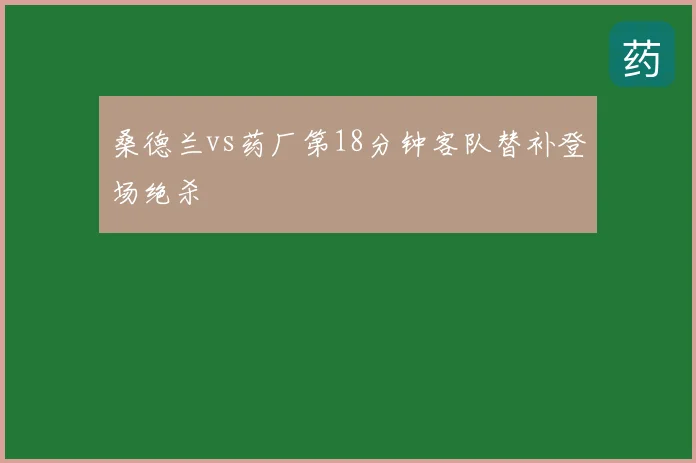 桑德兰vs药厂第18分钟客队替补登场绝杀